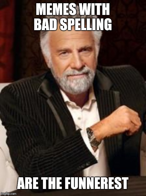 Most Interesting Man No Beer | MEMES WITH BAD SPELLING; ARE THE FUNNEREST | image tagged in most interesting man no beer | made w/ Imgflip meme maker
