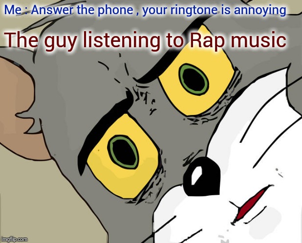 When the machines don't Rock | Me : Answer the phone , your ringtone is annoying; The guy listening to Rap music | image tagged in memes,unsettled tom,rap is crap,y u no music,autotune,aint nobody got time for that | made w/ Imgflip meme maker