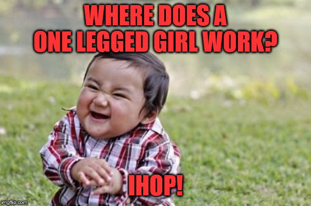 Evil Toddler | WHERE DOES A ONE LEGGED GIRL WORK? IHOP! | image tagged in memes,evil toddler | made w/ Imgflip meme maker