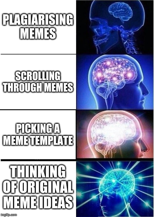 Expanding Brain | PLAGIARISING MEMES; SCROLLING THROUGH MEMES; PICKING A MEME TEMPLATE; THINKING OF ORIGINAL MEME IDEAS | image tagged in memes,expanding brain | made w/ Imgflip meme maker