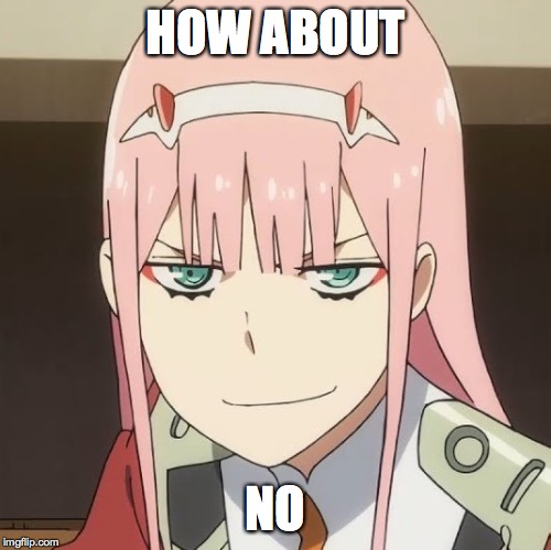 zero two | HOW ABOUT NO | image tagged in zero two | made w/ Imgflip meme maker