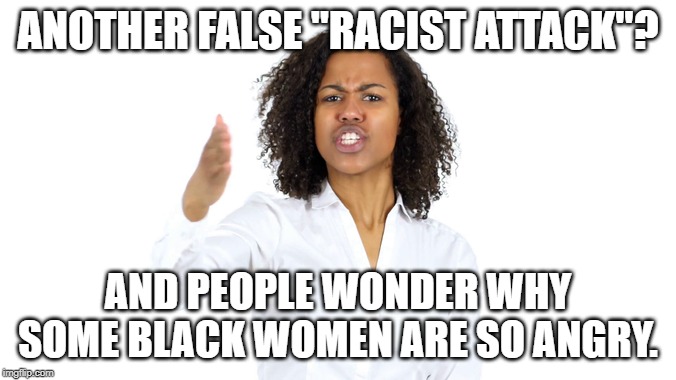 Racism does exist. Bullies do exist. People who fake both things infuriate me. | ANOTHER FALSE "RACIST ATTACK"? AND PEOPLE WONDER WHY SOME BLACK WOMEN ARE SO ANGRY. | image tagged in memes,black woman,angry black woman,racism,fake news,black hair | made w/ Imgflip meme maker