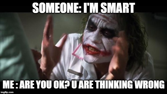joker wreck | SOMEONE: I'M SMART; ME : ARE YOU OK? U ARE THINKING WRONG | image tagged in memes,and everybody loses their minds | made w/ Imgflip meme maker