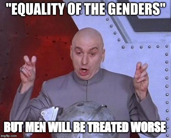 Dr Evil Laser Meme | "EQUALITY OF THE GENDERS"; BUT MEN WILL BE TREATED WORSE | image tagged in memes,dr evil laser | made w/ Imgflip meme maker