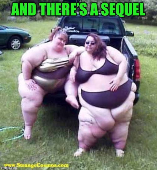 Fat girl's on a truck | AND THERE’S A SEQUEL | image tagged in fat girl's on a truck | made w/ Imgflip meme maker
