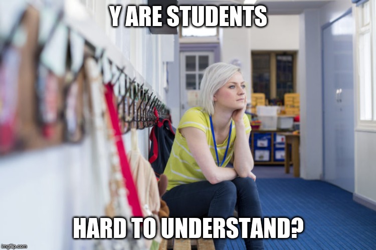 thinking teacher | Y ARE STUDENTS; HARD TO UNDERSTAND? | image tagged in thinking teacher | made w/ Imgflip meme maker