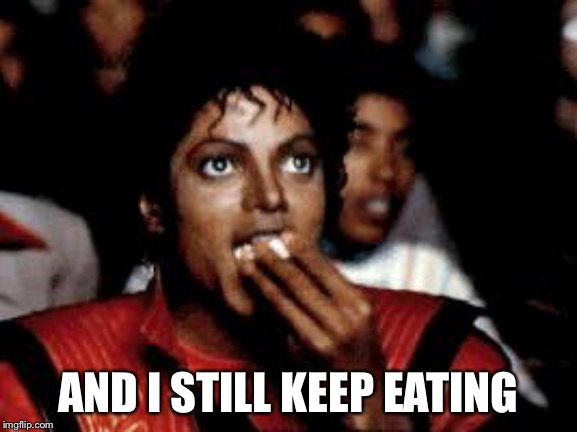 michael jackson eating popcorn | AND I STILL KEEP EATING | image tagged in michael jackson eating popcorn | made w/ Imgflip meme maker