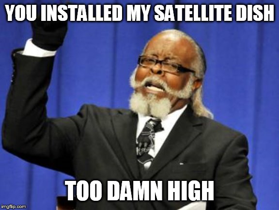 Too Damn High Meme | YOU INSTALLED MY SATELLITE DISH; TOO DAMN HIGH | image tagged in memes,too damn high | made w/ Imgflip meme maker