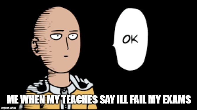 ME WHEN MY TEACHES SAY ILL FAIL MY EXAMS | image tagged in anime,animeme | made w/ Imgflip meme maker