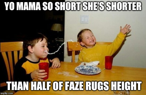 Yo Mamas So Fat | YO MAMA SO SHORT SHE'S SHORTER; THAN HALF OF FAZE RUGS HEIGHT | image tagged in memes,yo mamas so fat | made w/ Imgflip meme maker