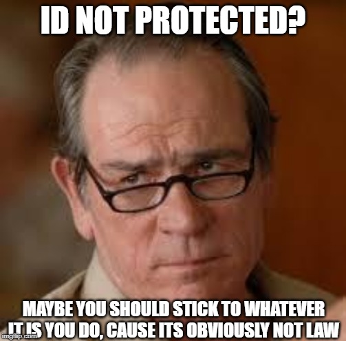 my face when someone asks a stupid question | ID NOT PROTECTED? MAYBE YOU SHOULD STICK TO WHATEVER IT IS YOU DO, CAUSE ITS OBVIOUSLY NOT LAW | image tagged in my face when someone asks a stupid question | made w/ Imgflip meme maker