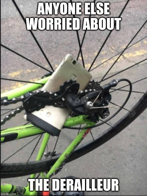 high tech derailleur | ANYONE ELSE WORRIED ABOUT; THE DERAILLEUR | image tagged in cycling | made w/ Imgflip meme maker