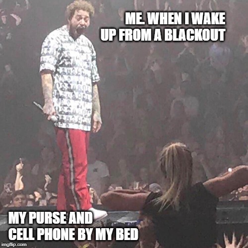 Post Malone happy | ME. WHEN I WAKE UP FROM A BLACKOUT; MY PURSE AND CELL PHONE BY MY BED | image tagged in post malone happy | made w/ Imgflip meme maker