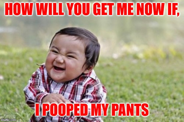 Evil Toddler Meme | HOW WILL YOU GET ME NOW IF, I POOPED MY PANTS | image tagged in memes,evil toddler | made w/ Imgflip meme maker