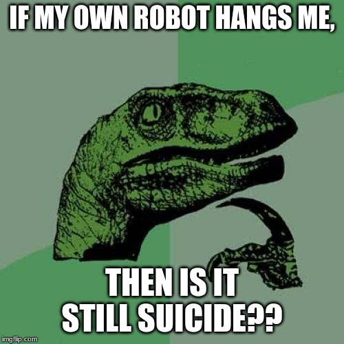 Philosoraptor Meme | IF MY OWN ROBOT HANGS ME, THEN IS IT STILL SUICIDE?? | image tagged in memes,philosoraptor | made w/ Imgflip meme maker