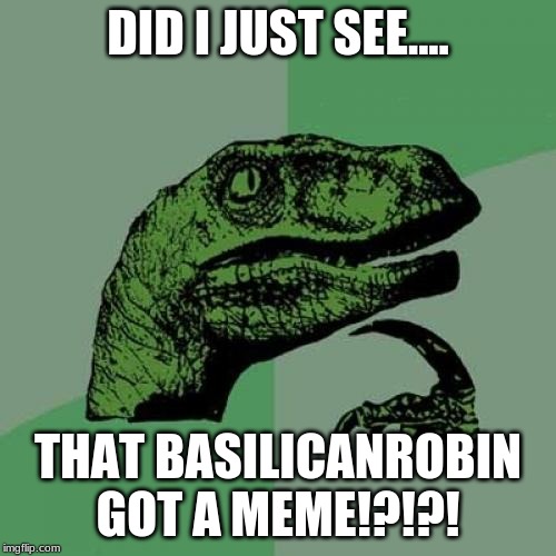 Philosoraptor Meme | DID I JUST SEE.... THAT BASILICANROBIN GOT A MEME!?!?! | image tagged in memes,philosoraptor | made w/ Imgflip meme maker