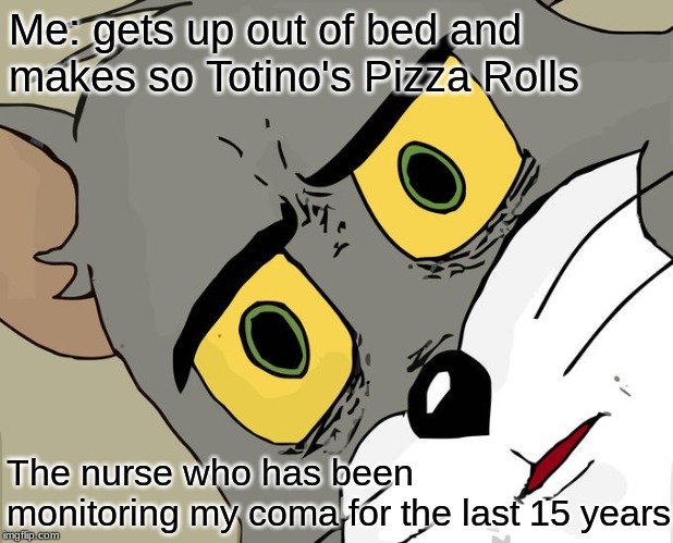 Unsettled Tom | Me: gets up out of bed and makes so Totino's Pizza Rolls; The nurse who has been monitoring my coma for the last 15 years | image tagged in memes,unsettled tom | made w/ Imgflip meme maker