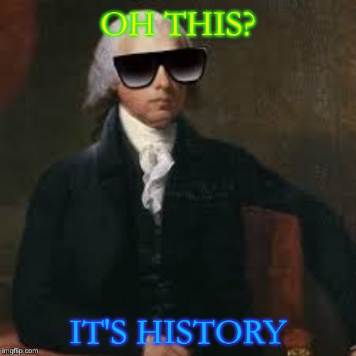 Cool James Madison  | OH THIS? IT'S HISTORY | image tagged in cool james madison | made w/ Imgflip meme maker