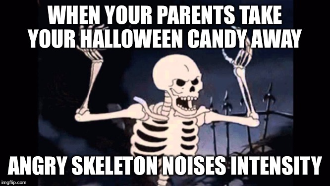 Angry skeleton | WHEN YOUR PARENTS TAKE YOUR HALLOWEEN CANDY AWAY; ANGRY SKELETON NOISES INTENSITY | image tagged in angry skeleton | made w/ Imgflip meme maker