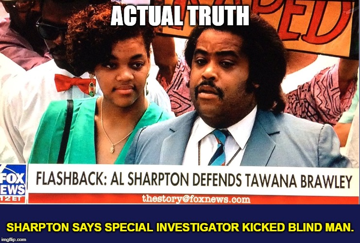 ACTUAL TRUTH SHARPTON SAYS SPECIAL INVESTIGATOR KICKED BLIND MAN. | made w/ Imgflip meme maker