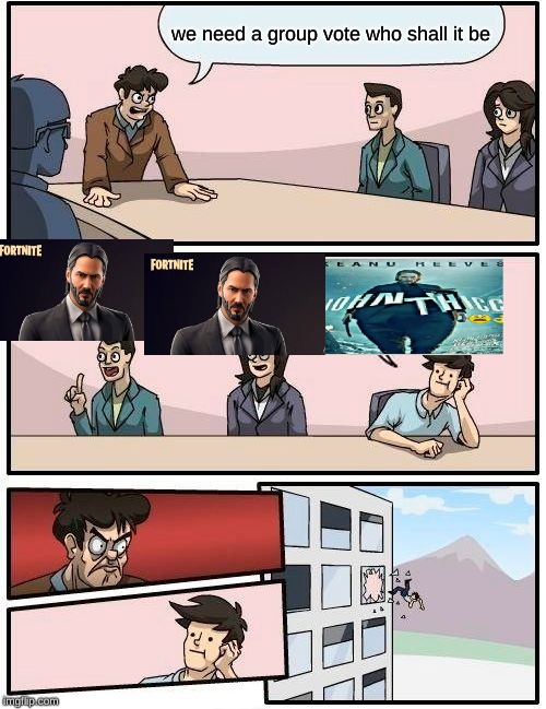 Boardroom Meeting Suggestion | we need a group vote who shall it be | image tagged in memes,boardroom meeting suggestion | made w/ Imgflip meme maker