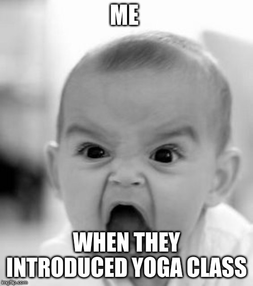 Angry Baby Meme |  ME; WHEN THEY INTRODUCED YOGA CLASS | image tagged in memes,angry baby | made w/ Imgflip meme maker