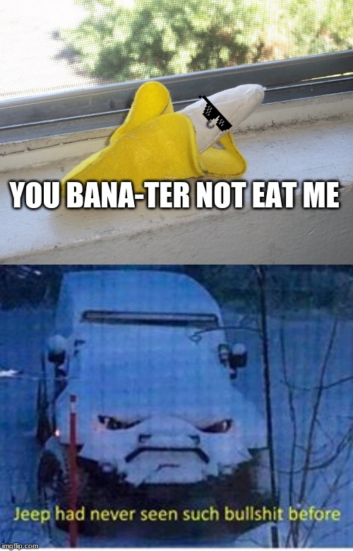 YOU BANA-TER NOT EAT ME | image tagged in seductive banana,bs jeep | made w/ Imgflip meme maker