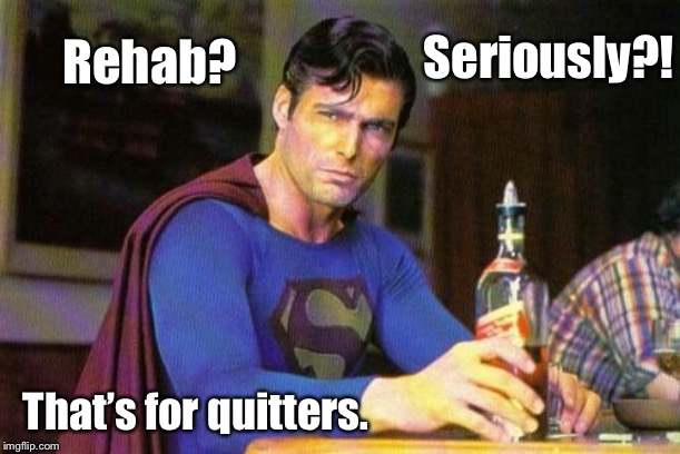 Drunk Superman | Seriously?! Rehab? That’s for quitters. | image tagged in drunk superman | made w/ Imgflip meme maker