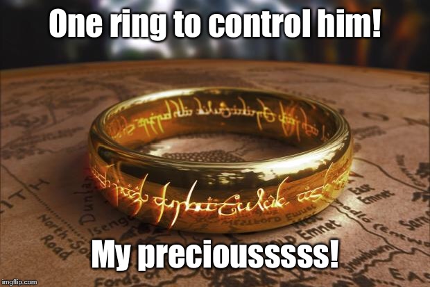 the one ring | One ring to control him! My preciousssss! | image tagged in the one ring | made w/ Imgflip meme maker