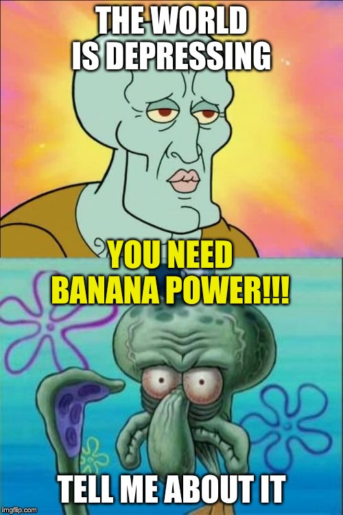 Depressed? | YOU NEED BANANA POWER!!! | image tagged in be happy | made w/ Imgflip meme maker