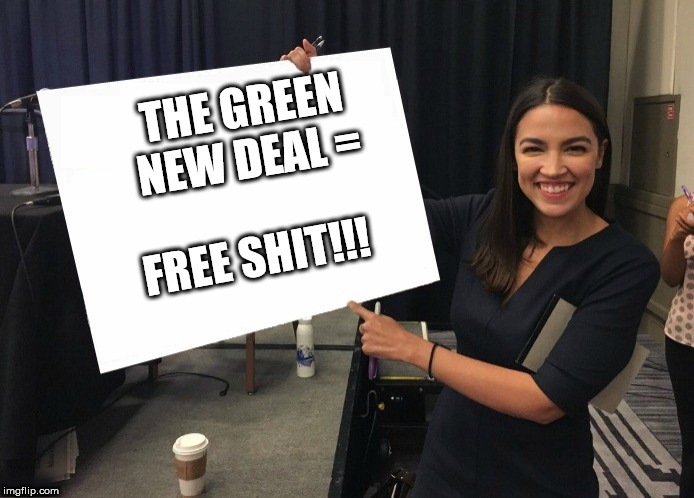 AOC's NEW GREEN DEAL! | THE GREEN NEW DEAL =; FREE SHIT!!! | image tagged in memes,aoc,liberals,alexandria ocasio-cortez,democrats,republicans | made w/ Imgflip meme maker