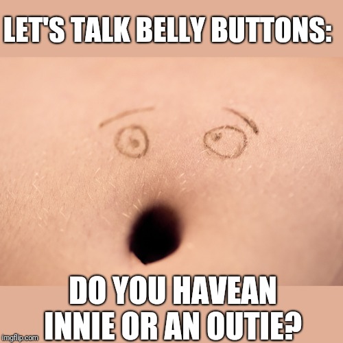 A Peewee style question  ;) | LET'S TALK BELLY BUTTONS:; DO YOU HAVEAN INNIE OR AN OUTIE? | image tagged in belly button,navel,deep thoughts | made w/ Imgflip meme maker