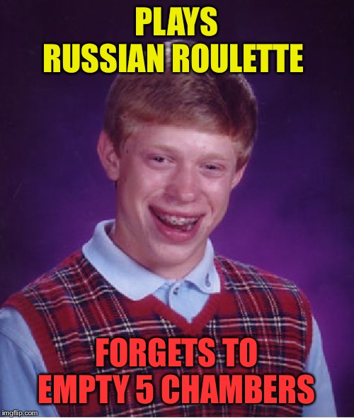 Bad Luck Brian Meme | PLAYS RUSSIAN ROULETTE FORGETS TO EMPTY 5 CHAMBERS | image tagged in memes,bad luck brian | made w/ Imgflip meme maker