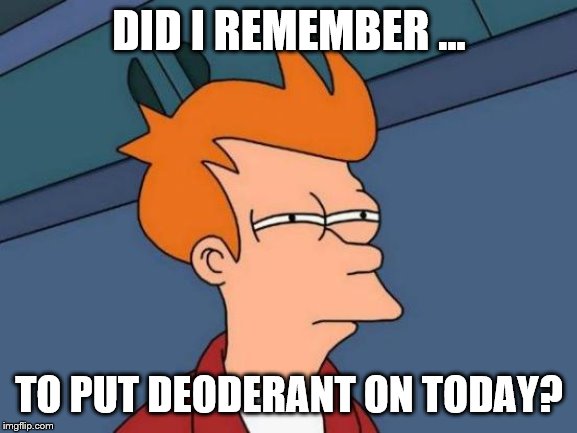 Futurama Fry | DID I REMEMBER ... TO PUT DEODERANT ON TODAY? | image tagged in memes,futurama fry | made w/ Imgflip meme maker