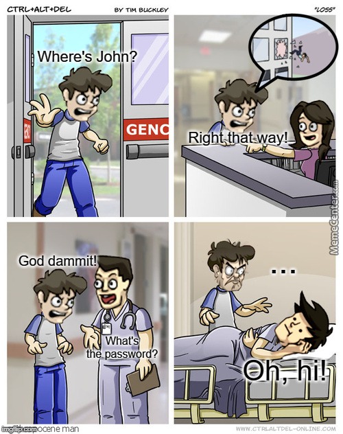 Plz help | Where's John? Right that way! ... God dammit! What's the password? Oh, hi! | image tagged in plz help | made w/ Imgflip meme maker