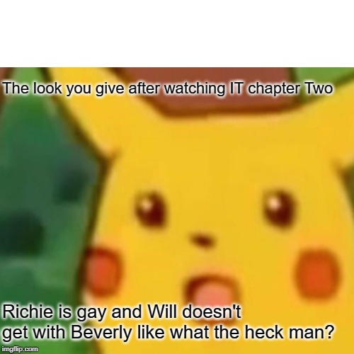 Piki chapter huh? | The look you give after watching IT chapter Two; Richie is gay and Will doesn't get with Beverly like what the heck man? | image tagged in pikachu,pennywise | made w/ Imgflip meme maker