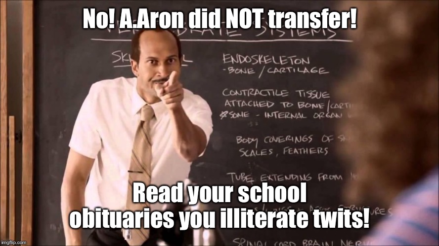 Key and Peele Substitute Teacher | No! A.Aron did NOT transfer! Read your school obituaries you illiterate twits! | image tagged in key and peele substitute teacher | made w/ Imgflip meme maker