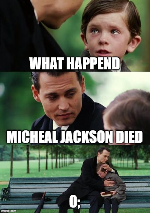 Finding Neverland Meme | WHAT HAPPEND; MICHEAL JACKSON DIED; O; | image tagged in memes,finding neverland | made w/ Imgflip meme maker