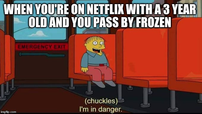im in danger | WHEN YOU'RE ON NETFLIX WITH A 3 YEAR
OLD AND YOU PASS BY FROZEN | image tagged in im in danger | made w/ Imgflip meme maker