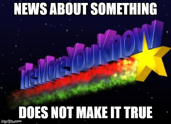 the more you know | NEWS ABOUT SOMETHING DOES NOT MAKE IT TRUE | image tagged in the more you know | made w/ Imgflip meme maker