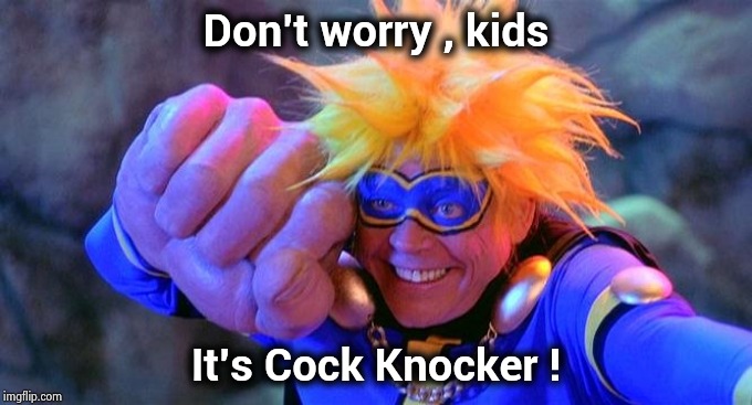 Don't worry , kids It's Cock Knocker ! | made w/ Imgflip meme maker