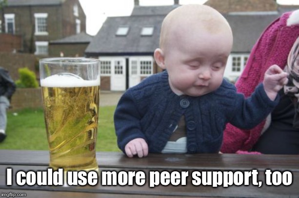 Drunk Baby Meme | I could use more peer support, too | image tagged in memes,drunk baby | made w/ Imgflip meme maker