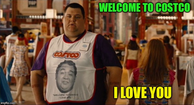 Welcome to Costco I Love You | WELCOME TO COSTCO I LOVE YOU | image tagged in welcome to costco i love you | made w/ Imgflip meme maker