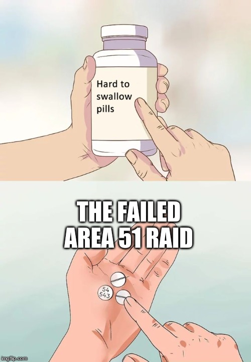 Hard To Swallow Pills Meme | THE FAILED AREA 51 RAID | image tagged in memes,hard to swallow pills | made w/ Imgflip meme maker
