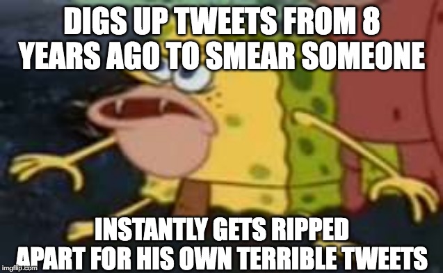 Spongegar Meme | DIGS UP TWEETS FROM 8 YEARS AGO TO SMEAR SOMEONE; INSTANTLY GETS RIPPED APART FOR HIS OWN TERRIBLE TWEETS | image tagged in memes,spongegar | made w/ Imgflip meme maker