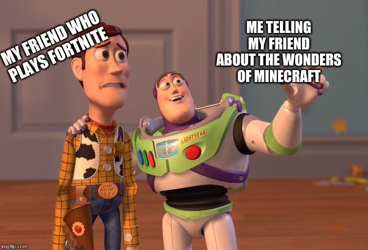 X, X Everywhere Meme | MY FRIEND WHO PLAYS FORTNITE; ME TELLING MY FRIEND ABOUT THE WONDERS OF MINECRAFT | image tagged in memes,x x everywhere | made w/ Imgflip meme maker