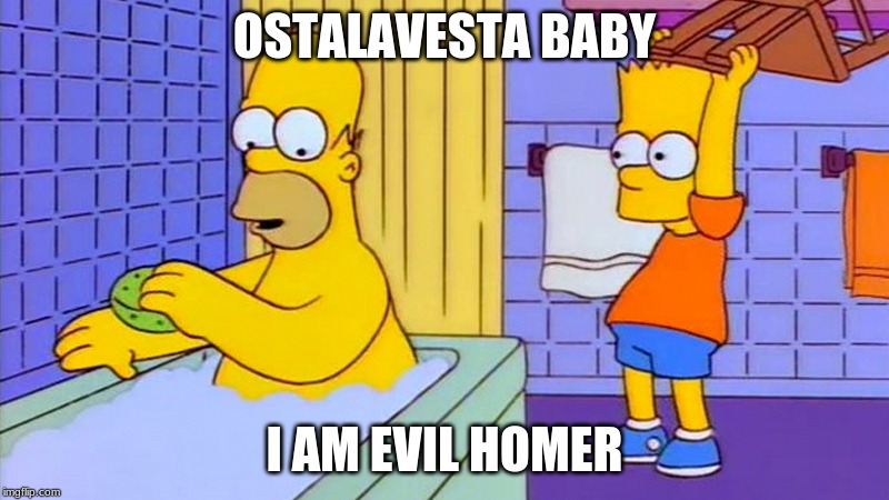 bart hitting homer with a chair | OSTALAVESTA BABY; I AM EVIL HOMER | image tagged in bart hitting homer with a chair | made w/ Imgflip meme maker
