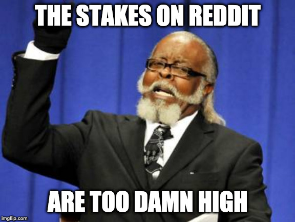 Too Damn High Meme | THE STAKES ON REDDIT; ARE TOO DAMN HIGH | image tagged in memes,too damn high | made w/ Imgflip meme maker