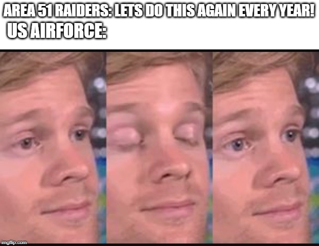 Blinking guy | AREA 51 RAIDERS: LETS DO THIS AGAIN EVERY YEAR! US AIRFORCE: | image tagged in blinking guy | made w/ Imgflip meme maker