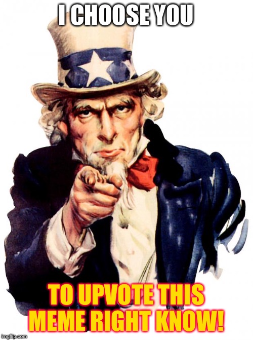 Uncle Sam Meme | I CHOOSE YOU; TO UPVOTE THIS MEME RIGHT KNOW! | image tagged in memes,uncle sam | made w/ Imgflip meme maker